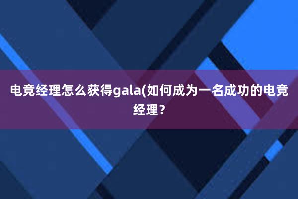 电竞经理怎么获得gala(如何成为一名成功的电竞经理？