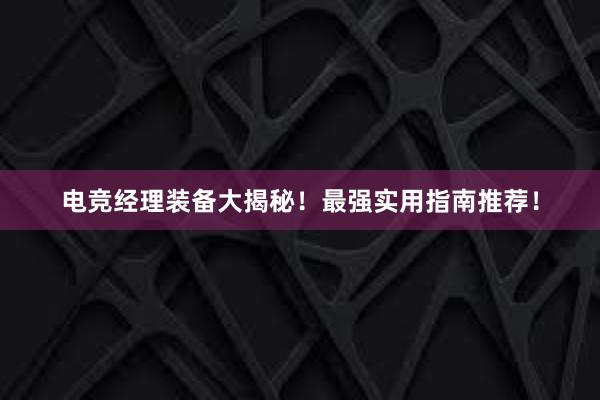 电竞经理装备大揭秘！最强实用指南推荐！