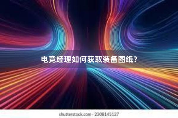 电竞经理如何获取装备图纸？