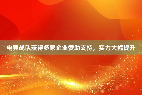 电竞战队获得多家企业赞助支持，实力大幅提升