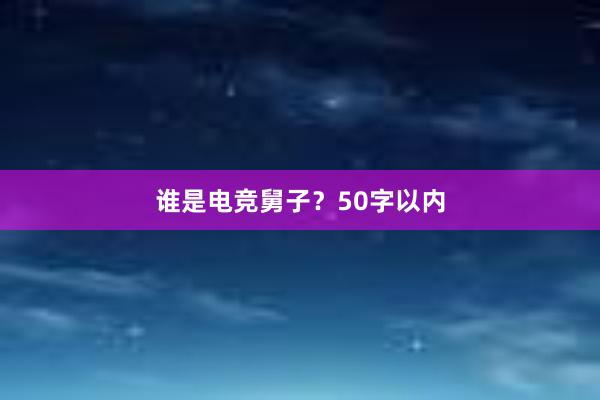 谁是电竞舅子？50字以内