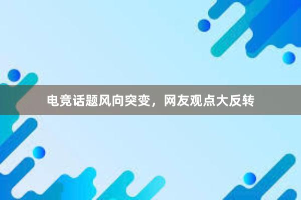 电竞话题风向突变，网友观点大反转