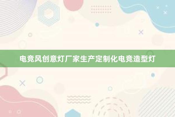 电竞风创意灯厂家生产定制化电竞造型灯