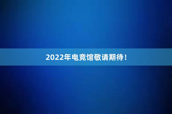 2022年电竞馆敬请期待！