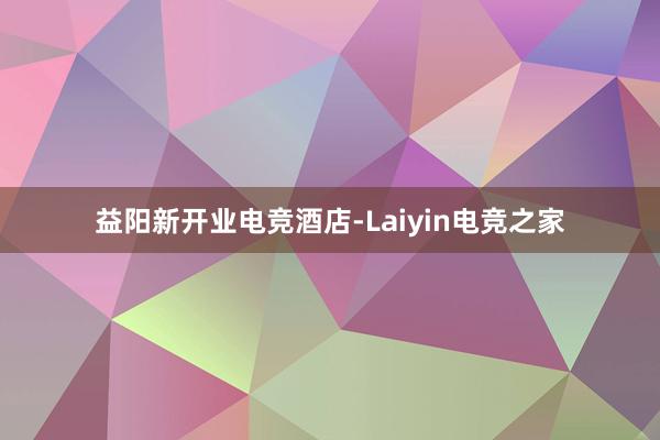 益阳新开业电竞酒店-Laiyin电竞之家