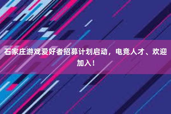 石家庄游戏爱好者招募计划启动，电竞人才、欢迎加入！