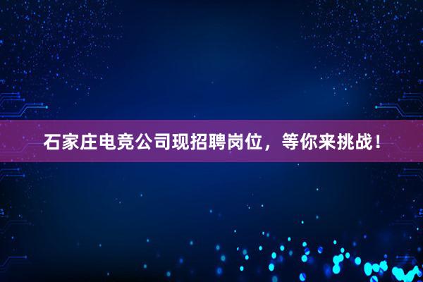 石家庄电竞公司现招聘岗位，等你来挑战！