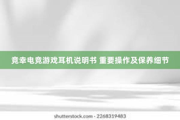 竞幸电竞游戏耳机说明书 重要操作及保养细节