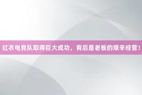 红衣电竞队取得巨大成功，背后是老板的艰辛经营！