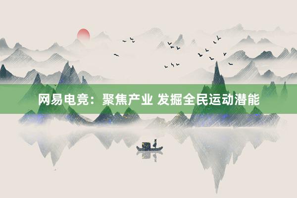 网易电竞：聚焦产业 发掘全民运动潜能