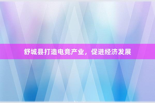 舒城县打造电竞产业，促进经济发展