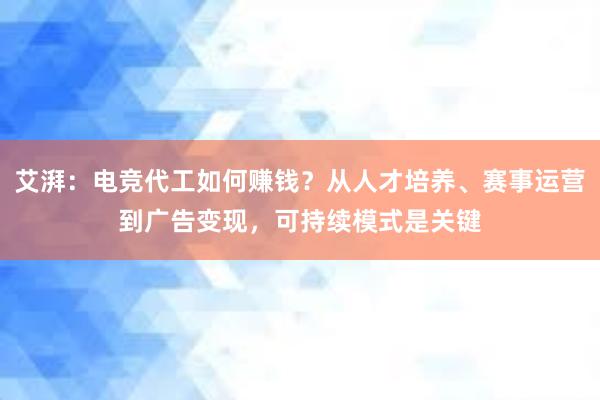 艾湃：电竞代工如何赚钱？从人才培养、赛事运营到广告变现，可持续模式是关键