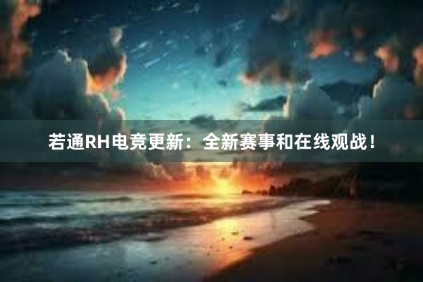 若通RH电竞更新：全新赛事和在线观战！