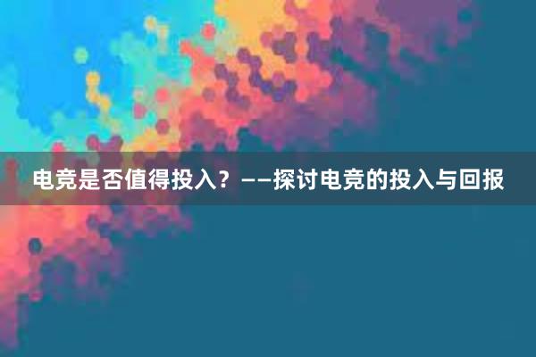 电竞是否值得投入？——探讨电竞的投入与回报