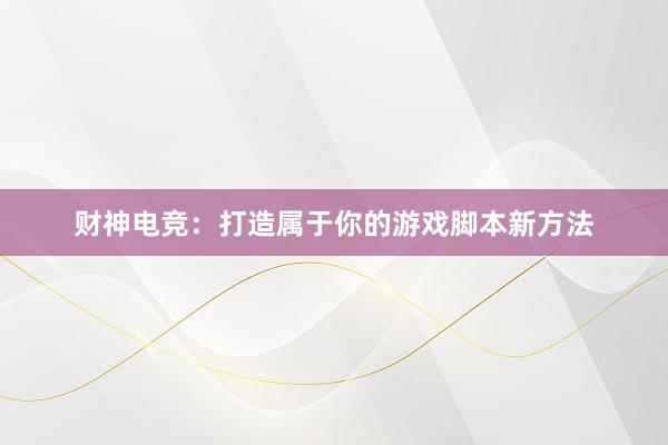 财神电竞：打造属于你的游戏脚本新方法