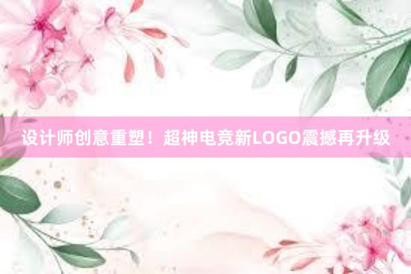 设计师创意重塑！超神电竞新LOGO震撼再升级