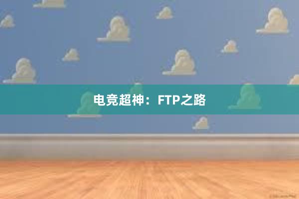 电竞超神：FTP之路