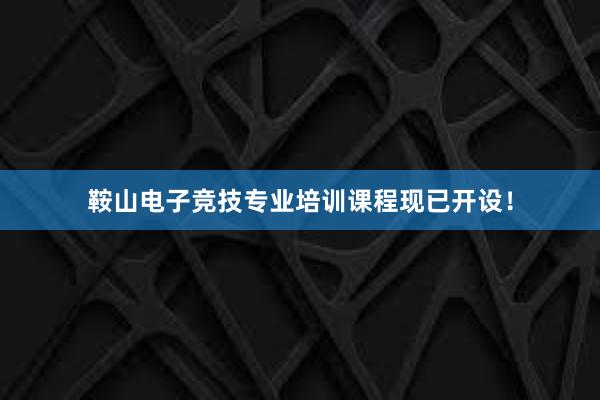 鞍山电子竞技专业培训课程现已开设！