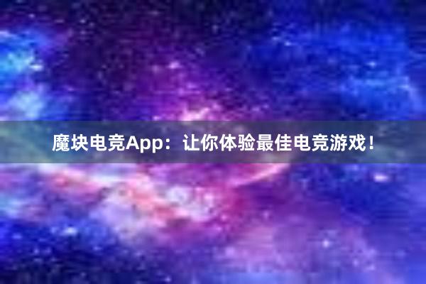 魔块电竞App：让你体验最佳电竞游戏！